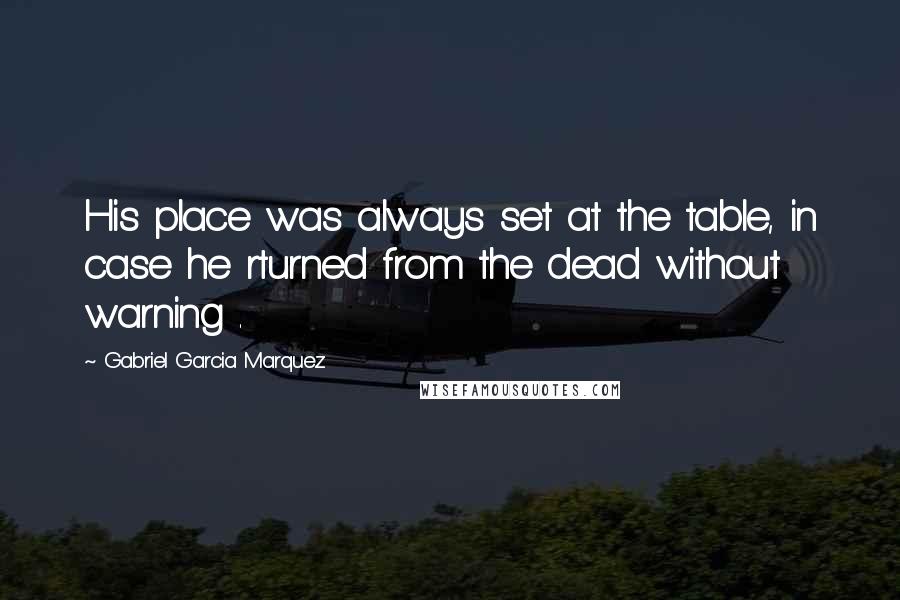 Gabriel Garcia Marquez Quotes: His place was always set at the table, in case he rturned from the dead without warning .