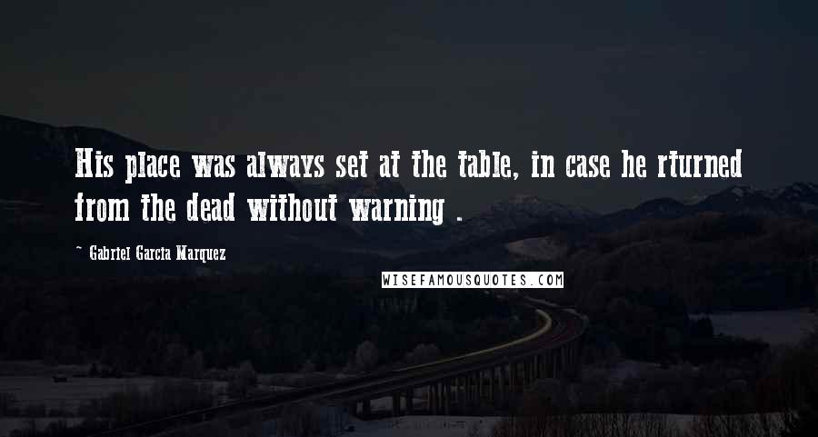 Gabriel Garcia Marquez Quotes: His place was always set at the table, in case he rturned from the dead without warning .