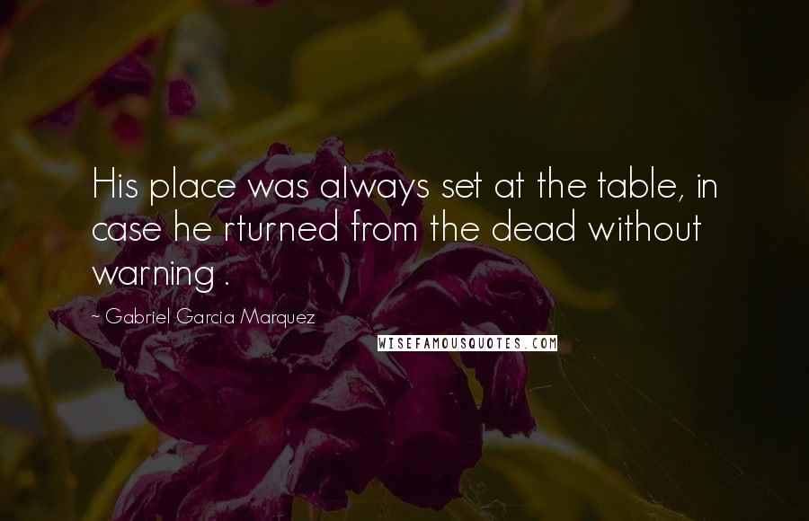 Gabriel Garcia Marquez Quotes: His place was always set at the table, in case he rturned from the dead without warning .