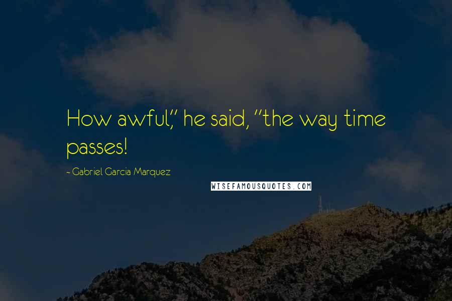 Gabriel Garcia Marquez Quotes: How awful," he said, "the way time passes!