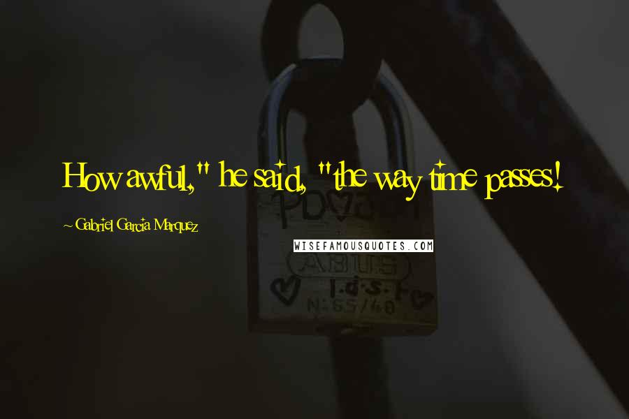 Gabriel Garcia Marquez Quotes: How awful," he said, "the way time passes!
