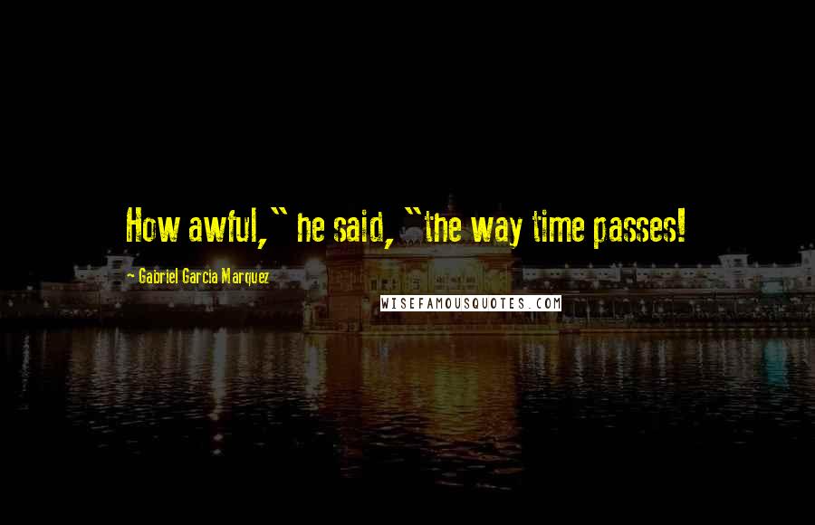 Gabriel Garcia Marquez Quotes: How awful," he said, "the way time passes!