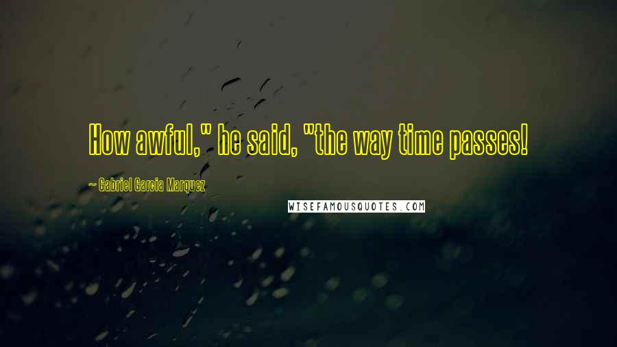 Gabriel Garcia Marquez Quotes: How awful," he said, "the way time passes!