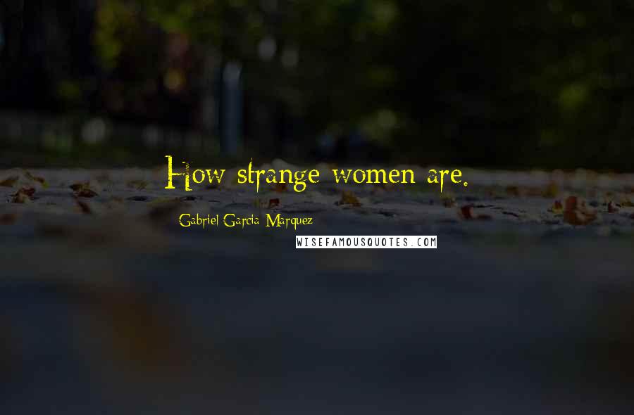 Gabriel Garcia Marquez Quotes: How strange women are.