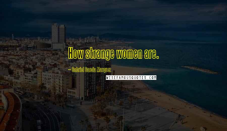 Gabriel Garcia Marquez Quotes: How strange women are.