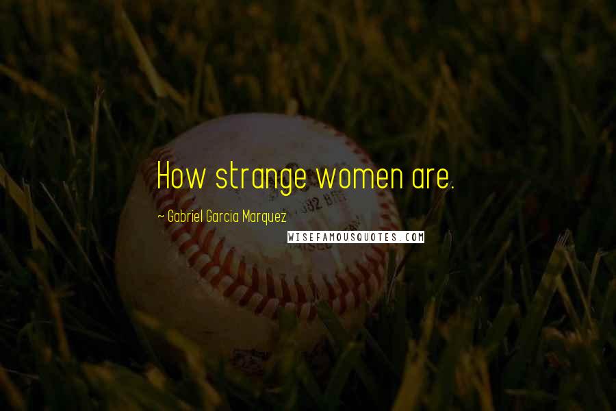 Gabriel Garcia Marquez Quotes: How strange women are.