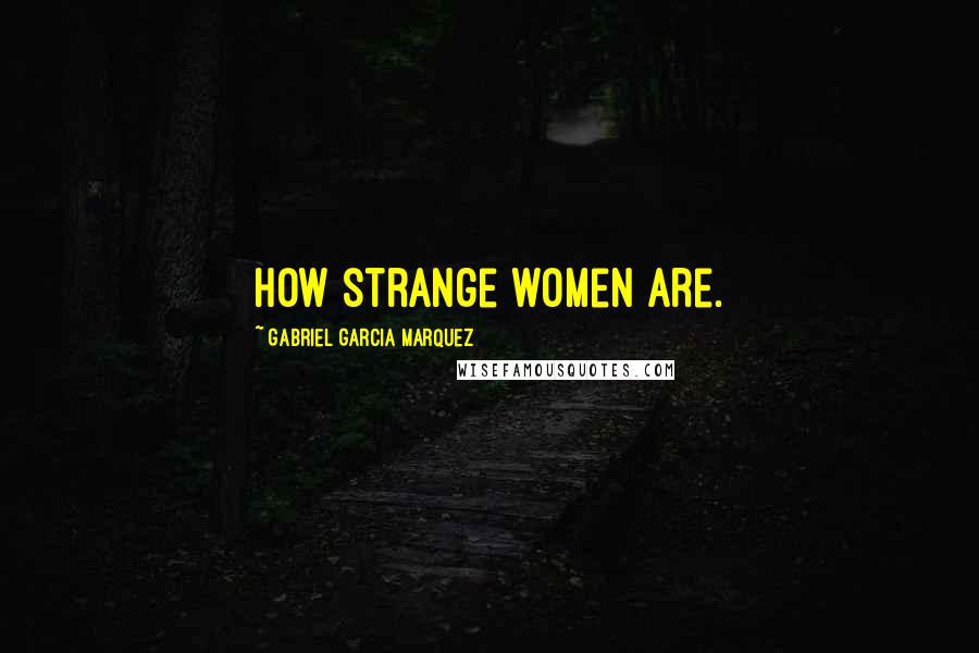 Gabriel Garcia Marquez Quotes: How strange women are.