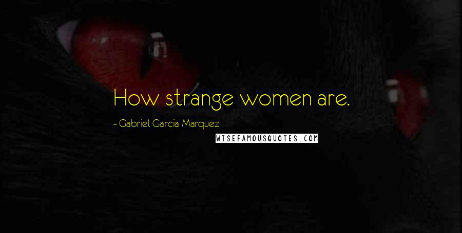 Gabriel Garcia Marquez Quotes: How strange women are.