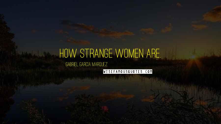 Gabriel Garcia Marquez Quotes: How strange women are.