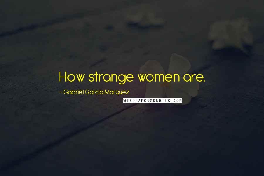 Gabriel Garcia Marquez Quotes: How strange women are.