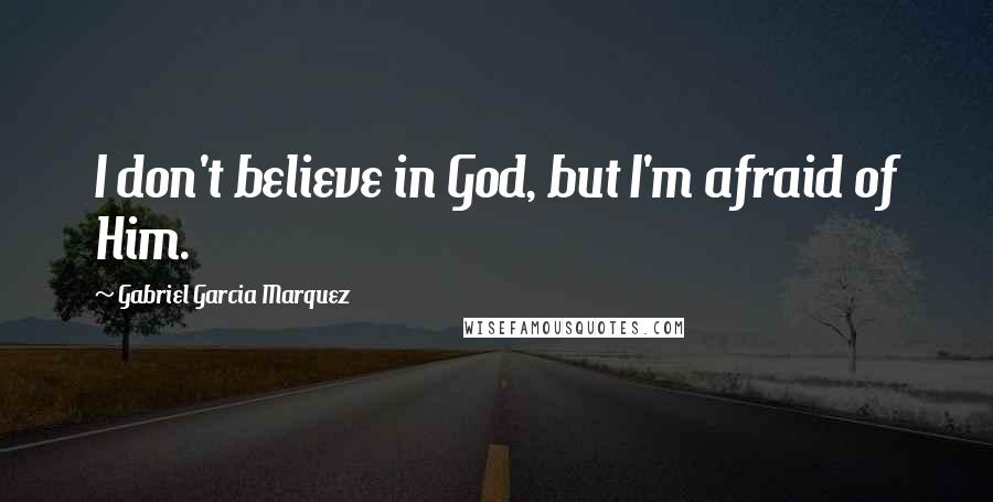 Gabriel Garcia Marquez Quotes: I don't believe in God, but I'm afraid of Him.