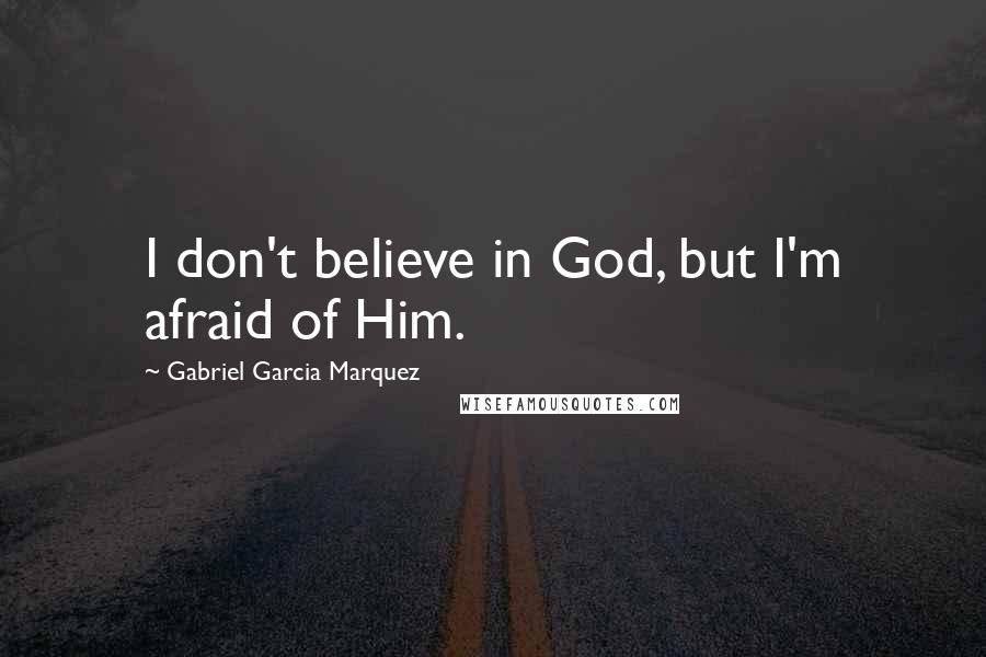 Gabriel Garcia Marquez Quotes: I don't believe in God, but I'm afraid of Him.