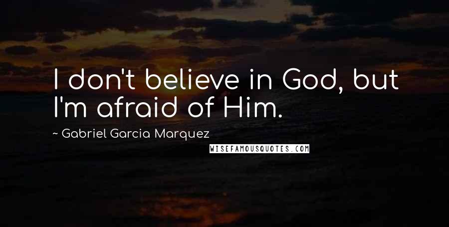 Gabriel Garcia Marquez Quotes: I don't believe in God, but I'm afraid of Him.