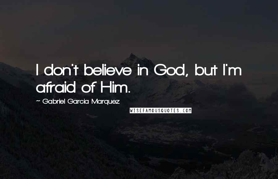Gabriel Garcia Marquez Quotes: I don't believe in God, but I'm afraid of Him.