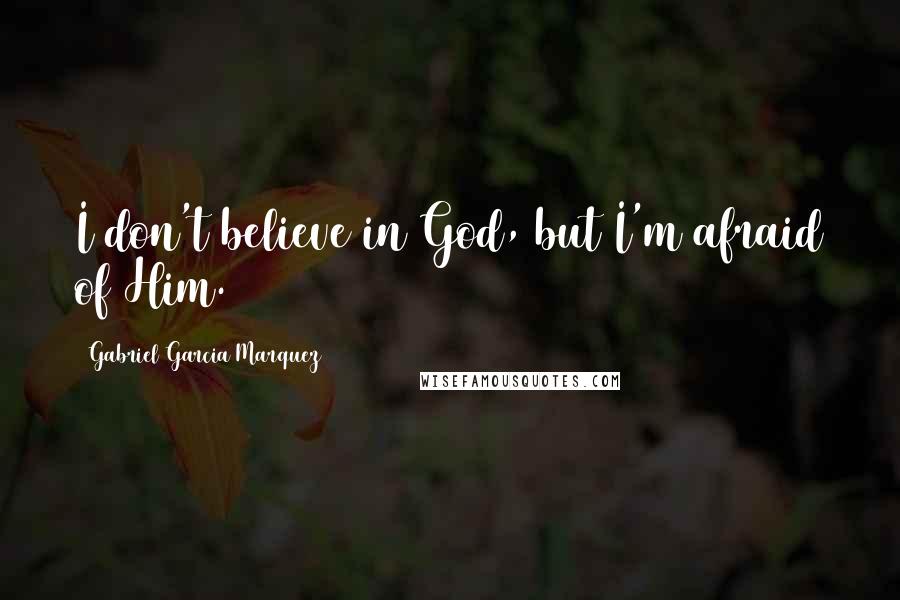 Gabriel Garcia Marquez Quotes: I don't believe in God, but I'm afraid of Him.