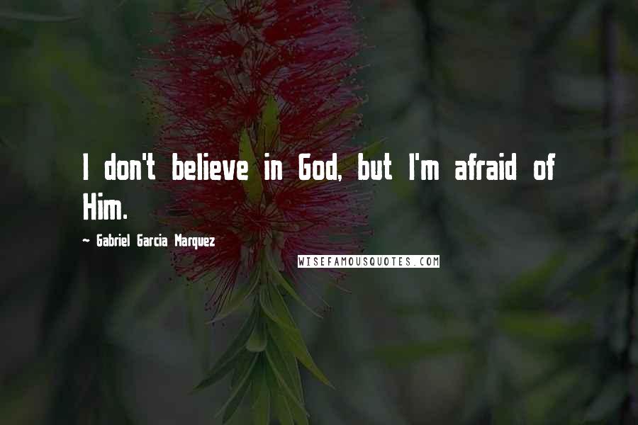 Gabriel Garcia Marquez Quotes: I don't believe in God, but I'm afraid of Him.