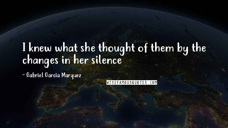 Gabriel Garcia Marquez Quotes: I knew what she thought of them by the changes in her silence