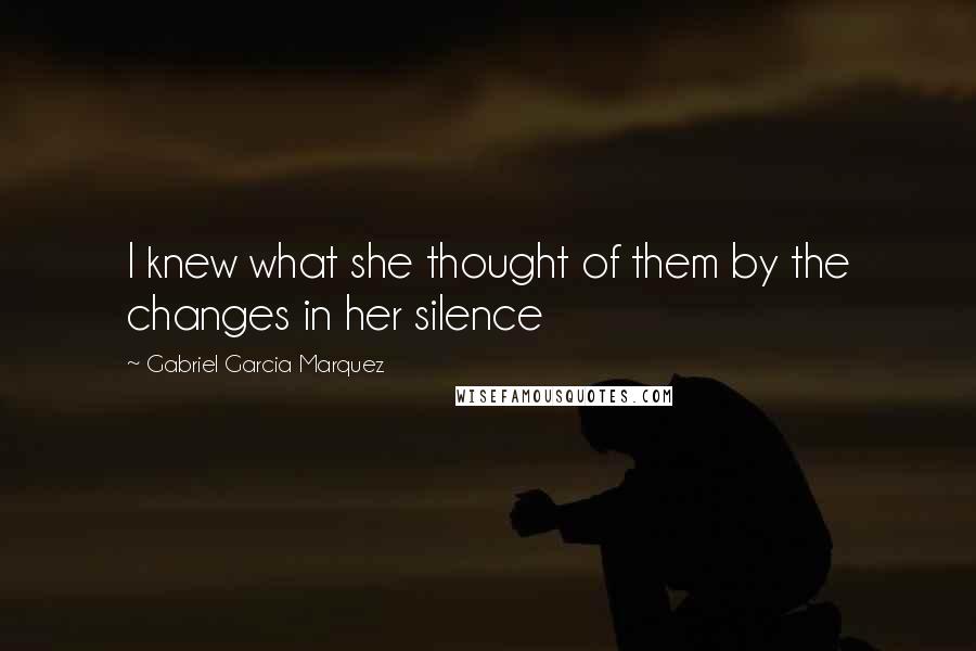 Gabriel Garcia Marquez Quotes: I knew what she thought of them by the changes in her silence