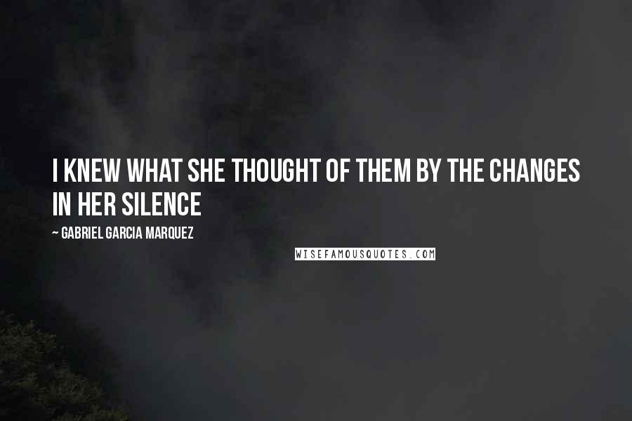 Gabriel Garcia Marquez Quotes: I knew what she thought of them by the changes in her silence