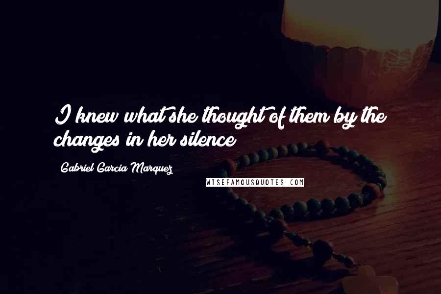 Gabriel Garcia Marquez Quotes: I knew what she thought of them by the changes in her silence