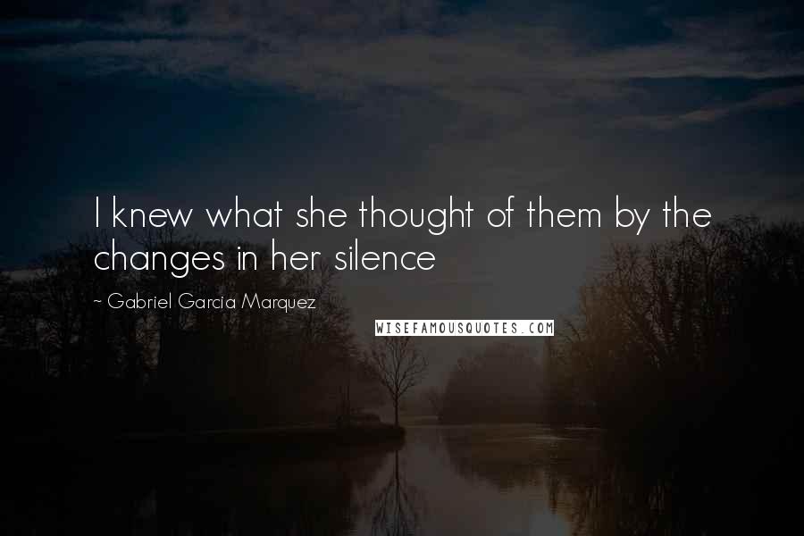 Gabriel Garcia Marquez Quotes: I knew what she thought of them by the changes in her silence