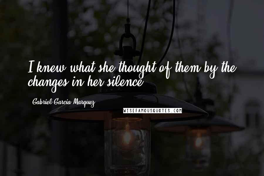 Gabriel Garcia Marquez Quotes: I knew what she thought of them by the changes in her silence