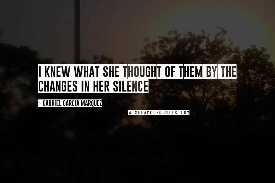 Gabriel Garcia Marquez Quotes: I knew what she thought of them by the changes in her silence