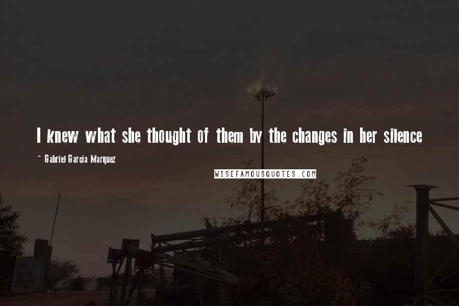 Gabriel Garcia Marquez Quotes: I knew what she thought of them by the changes in her silence