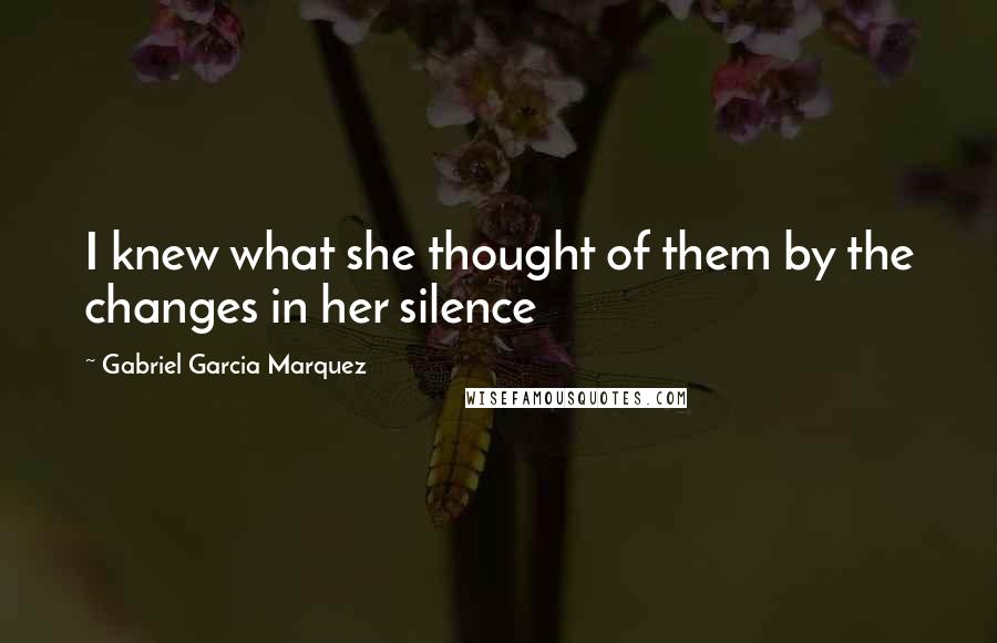 Gabriel Garcia Marquez Quotes: I knew what she thought of them by the changes in her silence