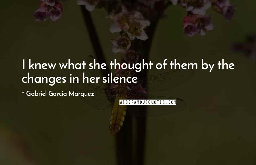 Gabriel Garcia Marquez Quotes: I knew what she thought of them by the changes in her silence