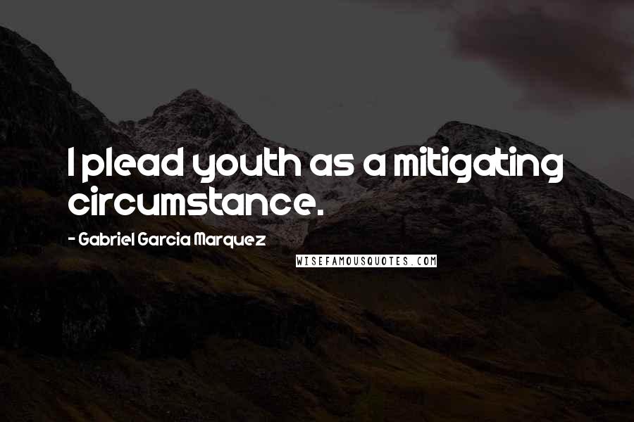 Gabriel Garcia Marquez Quotes: I plead youth as a mitigating circumstance.