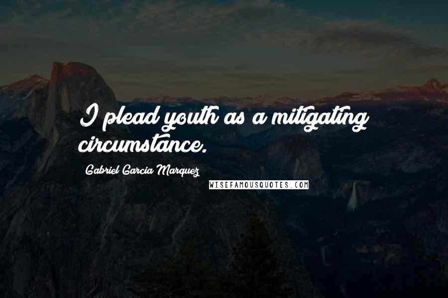 Gabriel Garcia Marquez Quotes: I plead youth as a mitigating circumstance.