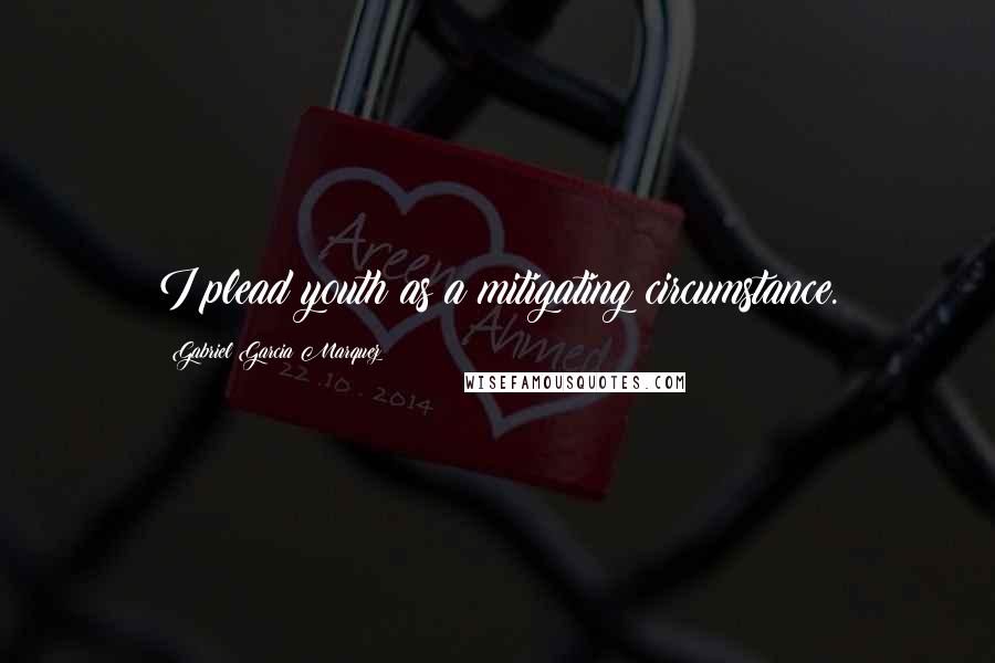 Gabriel Garcia Marquez Quotes: I plead youth as a mitigating circumstance.