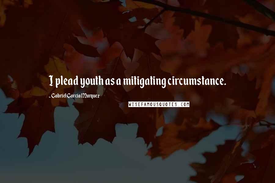 Gabriel Garcia Marquez Quotes: I plead youth as a mitigating circumstance.