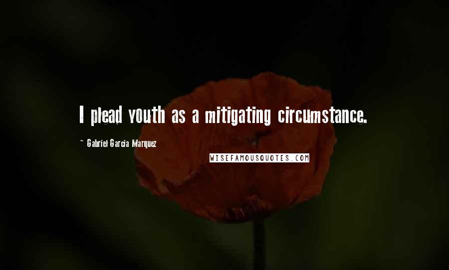 Gabriel Garcia Marquez Quotes: I plead youth as a mitigating circumstance.