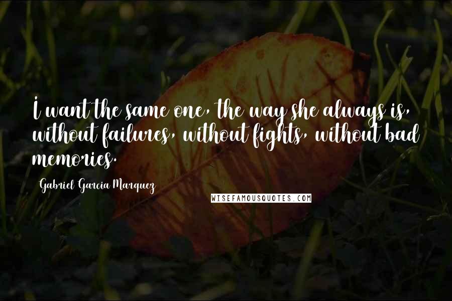 Gabriel Garcia Marquez Quotes: I want the same one, the way she always is, without failures, without fights, without bad memories.