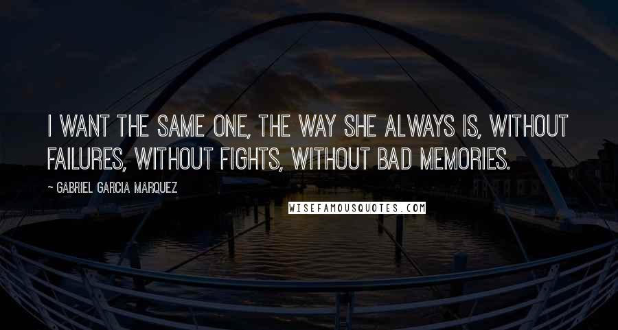 Gabriel Garcia Marquez Quotes: I want the same one, the way she always is, without failures, without fights, without bad memories.