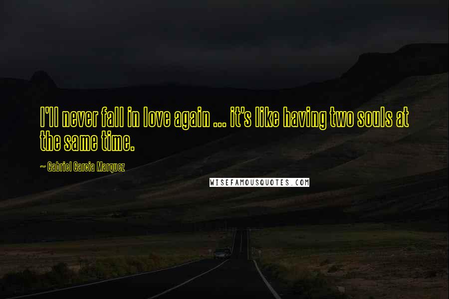 Gabriel Garcia Marquez Quotes: I'll never fall in love again ... it's like having two souls at the same time.