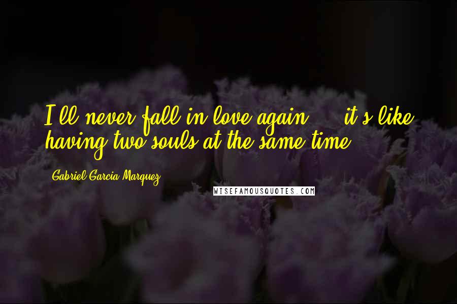 Gabriel Garcia Marquez Quotes: I'll never fall in love again ... it's like having two souls at the same time.