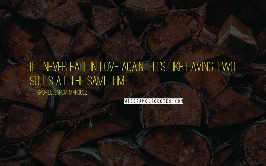 Gabriel Garcia Marquez Quotes: I'll never fall in love again ... it's like having two souls at the same time.