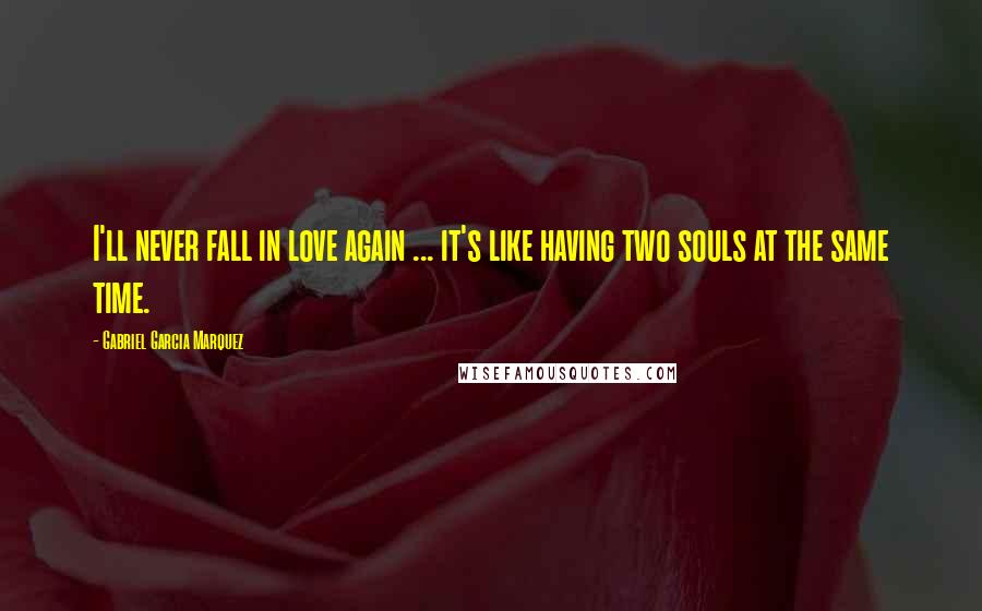 Gabriel Garcia Marquez Quotes: I'll never fall in love again ... it's like having two souls at the same time.