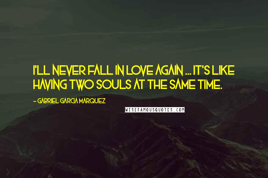 Gabriel Garcia Marquez Quotes: I'll never fall in love again ... it's like having two souls at the same time.