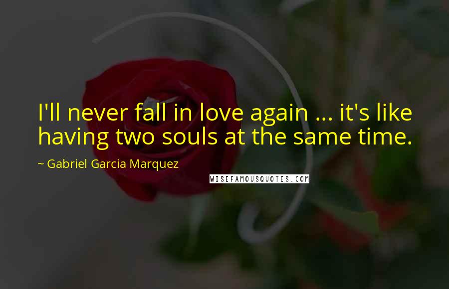 Gabriel Garcia Marquez Quotes: I'll never fall in love again ... it's like having two souls at the same time.