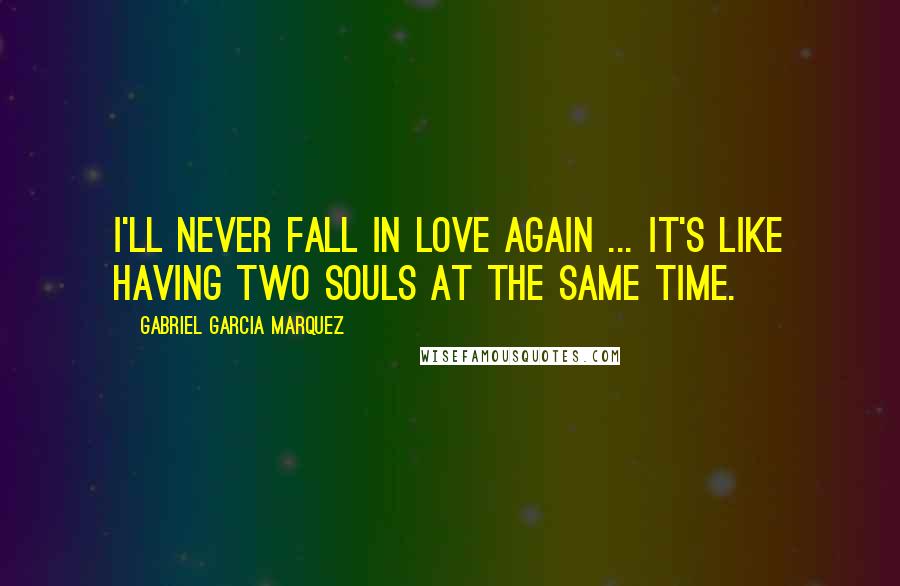 Gabriel Garcia Marquez Quotes: I'll never fall in love again ... it's like having two souls at the same time.