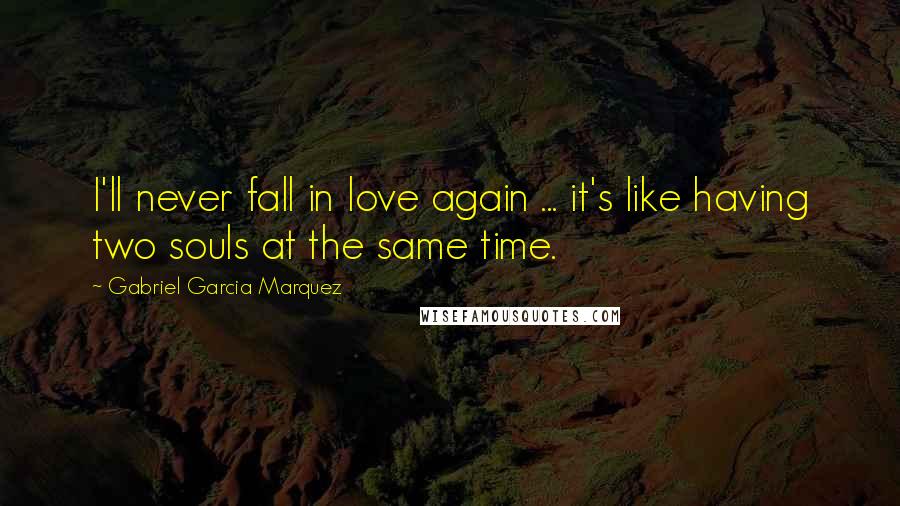 Gabriel Garcia Marquez Quotes: I'll never fall in love again ... it's like having two souls at the same time.