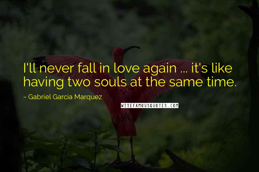 Gabriel Garcia Marquez Quotes: I'll never fall in love again ... it's like having two souls at the same time.