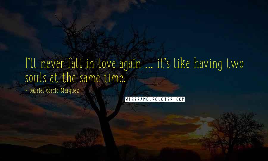 Gabriel Garcia Marquez Quotes: I'll never fall in love again ... it's like having two souls at the same time.