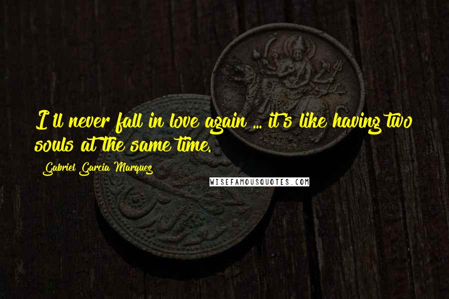 Gabriel Garcia Marquez Quotes: I'll never fall in love again ... it's like having two souls at the same time.