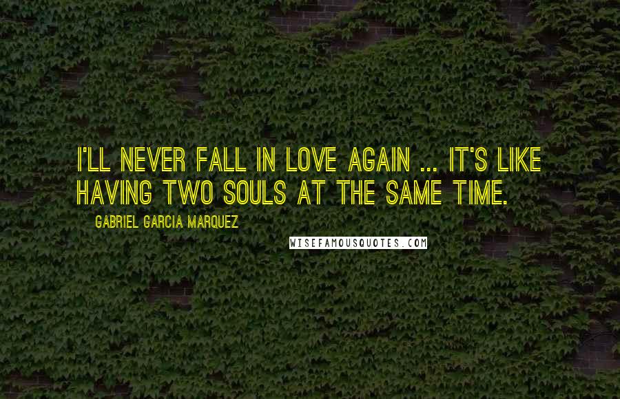 Gabriel Garcia Marquez Quotes: I'll never fall in love again ... it's like having two souls at the same time.