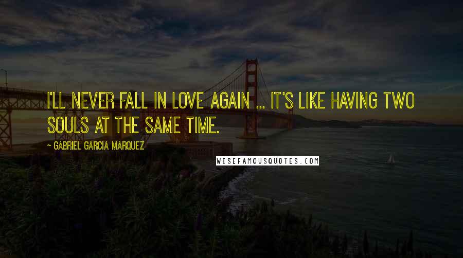 Gabriel Garcia Marquez Quotes: I'll never fall in love again ... it's like having two souls at the same time.